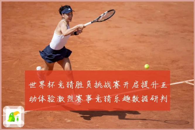 世界杯竞猜胜负挑战赛开启提升互动体验激烈赛事竞猜乐趣数据研判：最新赛事动态与深度分析