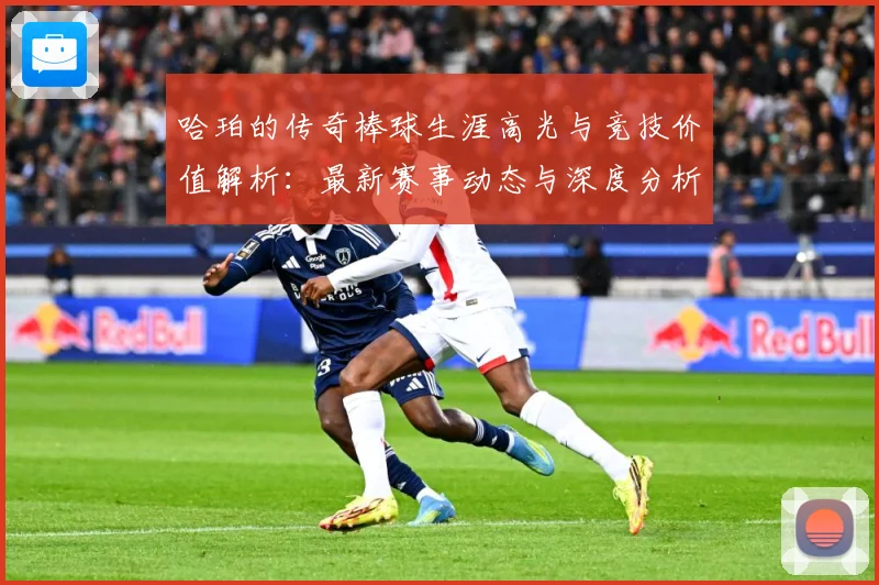 哈珀的传奇棒球生涯高光与竞技价值解析：最新赛事动态与深度分析