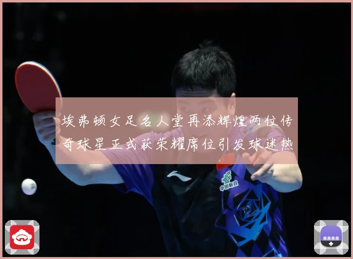 埃弗顿女足名人堂再添辉煌两位传奇球星正式获荣耀席位引发球迷热赛事前瞻：最新赛事动态与深度分析