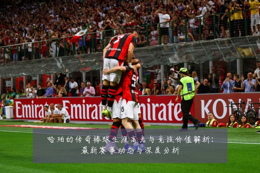 哈珀的传奇棒球生涯高光与竞技价值解析:最新赛事动态与深度分析
