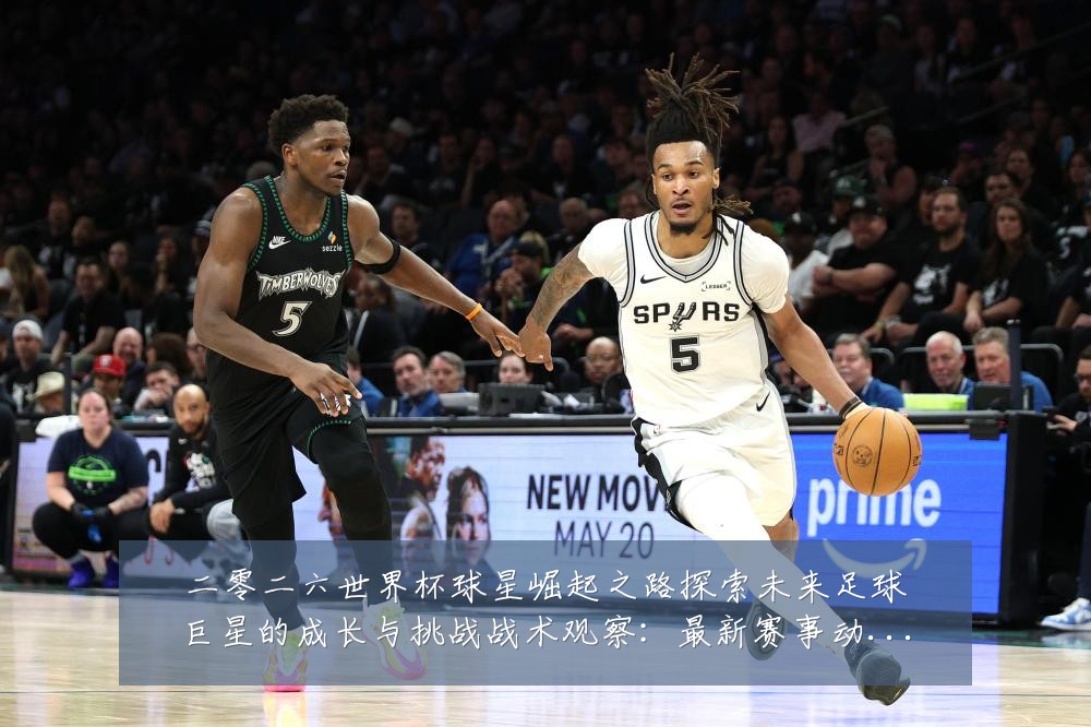 二零二六世界杯球星崛起之路探索未来足球巨星的成长与挑战战术观察:最新赛事动态与深度分析