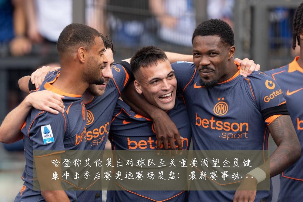 哈登称艾伦复出对球队至关重要渴望全员健康冲击季后赛更远赛场复盘:最新赛事动态与深度分析