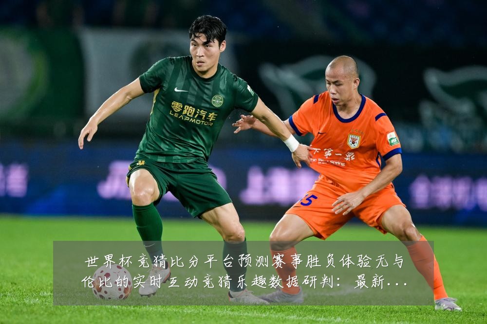 世界杯竞猜比分平台预测赛事胜负体验无与伦比的实时互动竞猜乐趣数据研判:最新赛事动态与深度分析