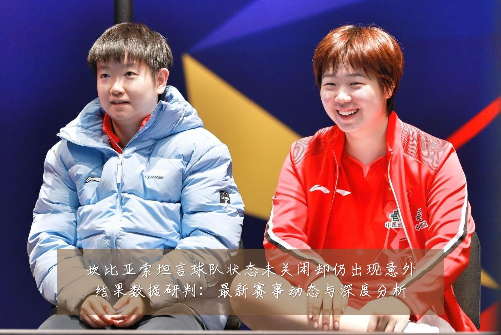 坎比亚索坦言球队状态未关闭却仍出现意外结果数据研判:最新赛事动态与深度分析
