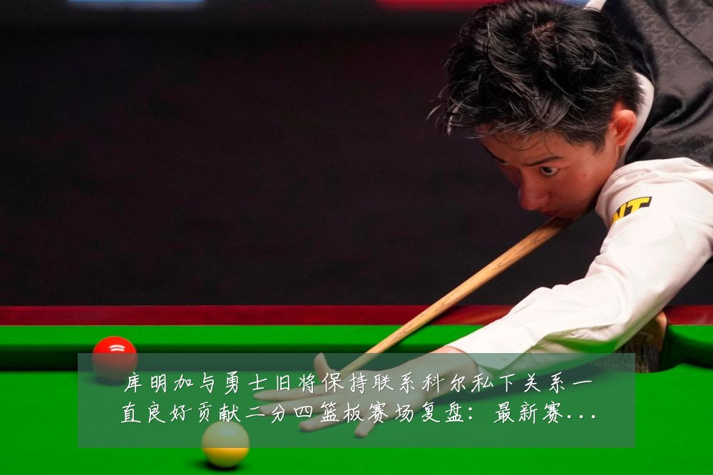 库明加与勇士旧将保持联系科尔私下关系一直良好贡献二分四篮板赛场复盘:最新赛事动态与深度分析