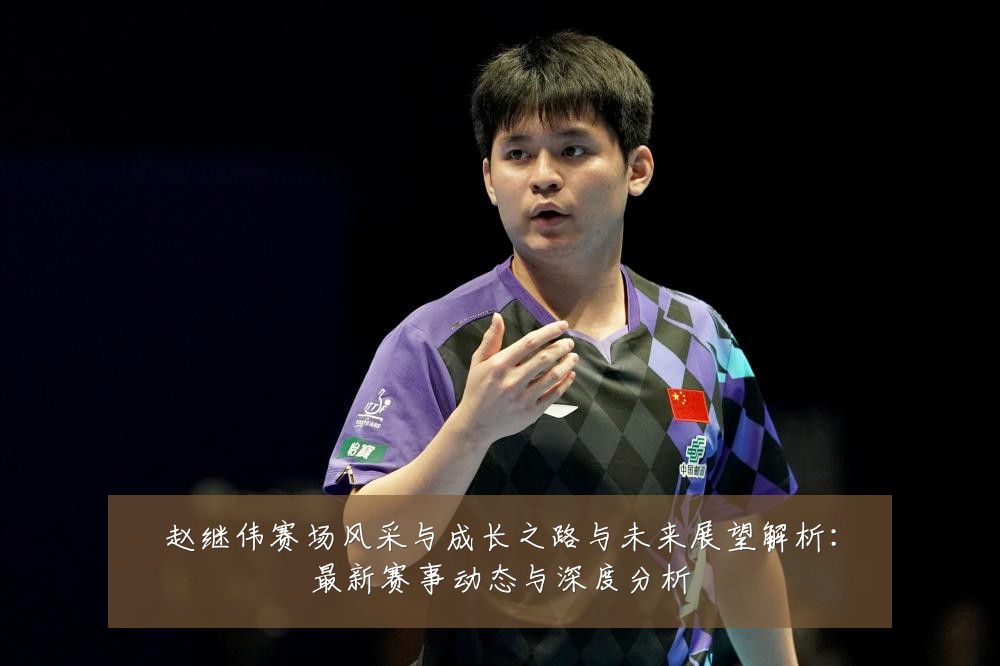 赵继伟赛场风采与成长之路与未来展望解析:最新赛事动态与深度分析
