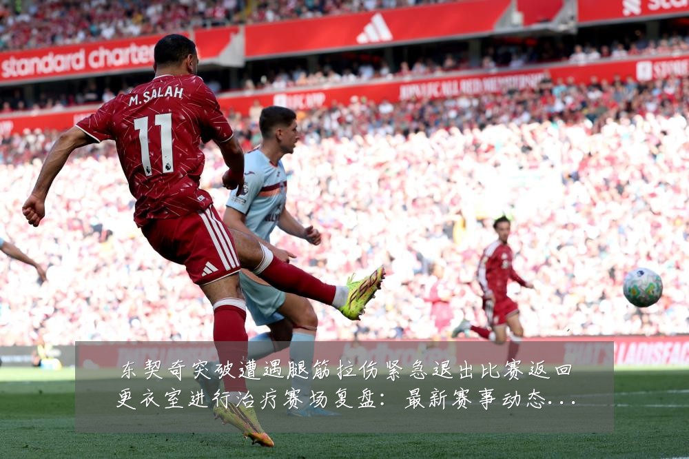 东契奇突破遭遇腿筋拉伤紧急退出比赛返回更衣室进行治疗赛场复盘:最新赛事动态与深度分析